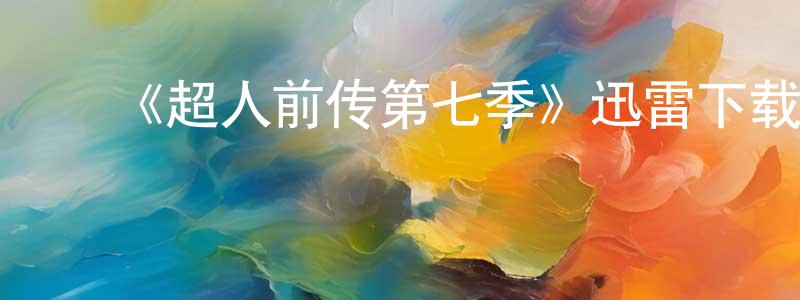 ﻿安圣洁发布﻿《超人前传第七季》迅雷下载/在线观看-魔幻科幻-美剧天堂